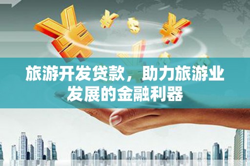 周至旅游开发贷款，助力旅游业发展的金融利器