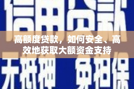 周至高额度贷款，如何安全、高效地获取大额资金支持