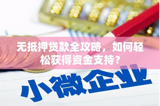 周至无抵押贷款全攻略，如何轻松获得资金支持？