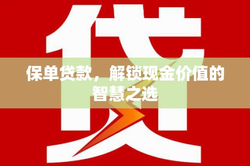 周至保单贷款，解锁现金价值的智慧之选