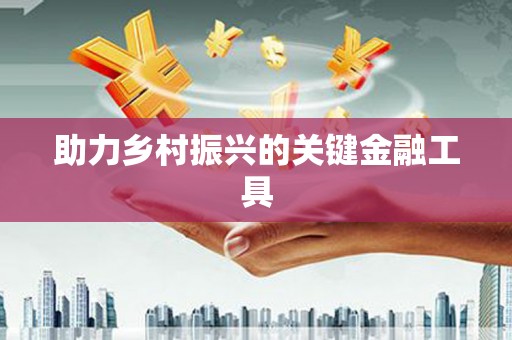 周至助力乡村振兴的关键金融工具