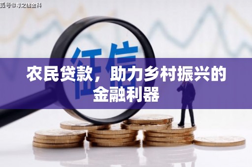 周至农民贷款，助力乡村振兴的金融利器