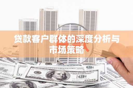 周至贷款客户群体的深度分析与市场策略