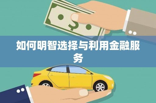 周至如何明智选择与利用金融服务