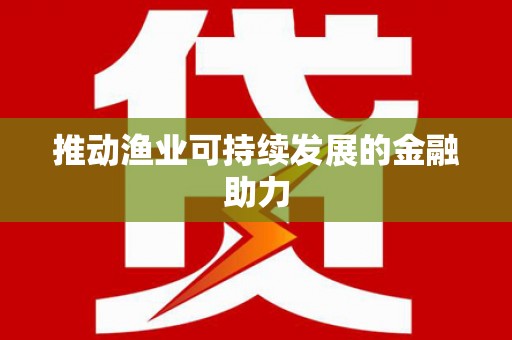 周至推动渔业可持续发展的金融助力