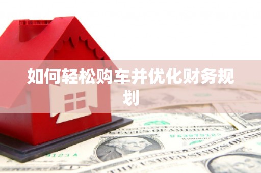 周至如何轻松购车并优化财务规划