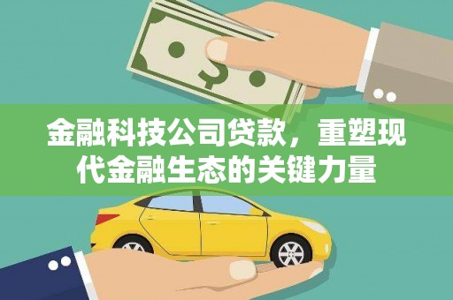 周至金融科技公司贷款，重塑现代金融生态的关键力量