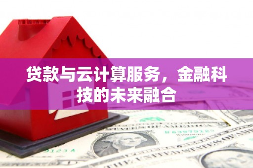 周至贷款与云计算服务，金融科技的未来融合