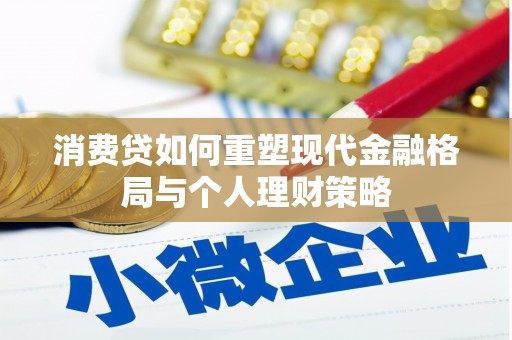 周至消费贷如何重塑现代金融格局与个人理财策略