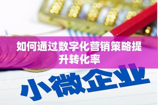 周至如何通过数字化营销策略提升转化率