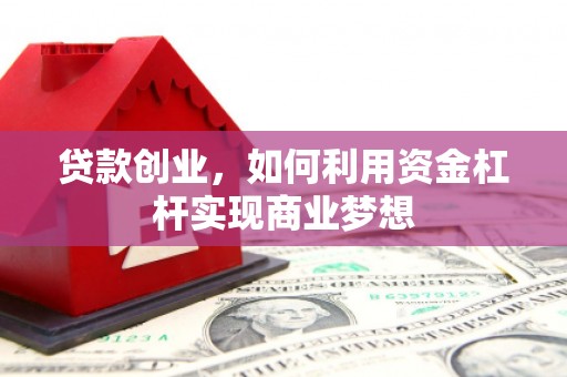 周至贷款创业，如何利用资金杠杆实现商业梦想