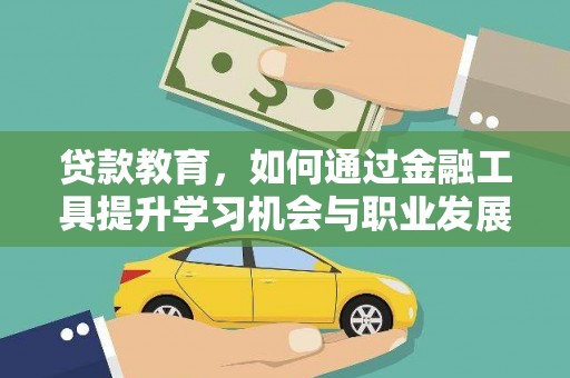 周至贷款教育，如何通过金融工具提升学习机会与职业发展
