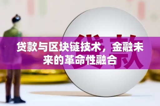 周至贷款与区块链技术，金融未来的革命性融合