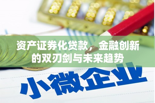 周至资产证券化贷款，金融创新的双刃剑与未来趋势