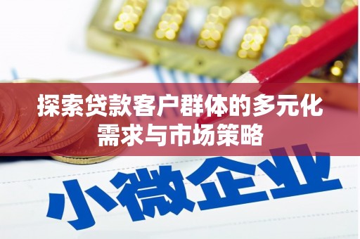 周至探索贷款客户群体的多元化需求与市场策略