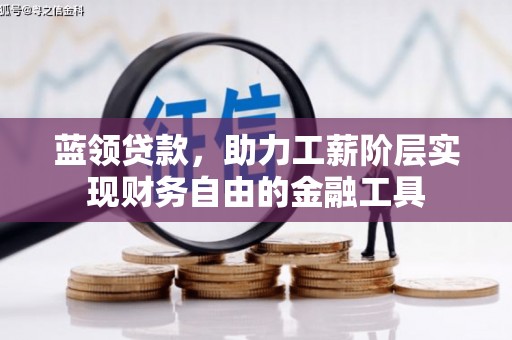 周至蓝领贷款，助力工薪阶层实现财务自由的金融工具