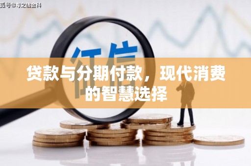周至贷款与分期付款，现代消费的智慧选择