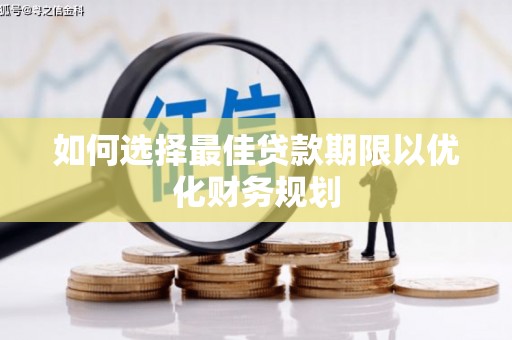 周至如何选择最佳贷款期限以优化财务规划