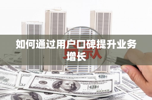周至如何通过用户口碑提升业务增长