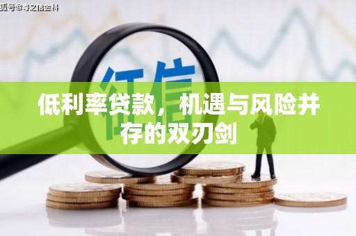 周至低利率贷款，机遇与风险并存的双刃剑
