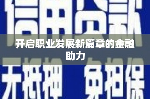 周至开启职业发展新篇章的金融助力