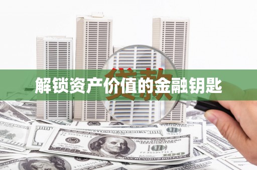 周至解锁资产价值的金融钥匙