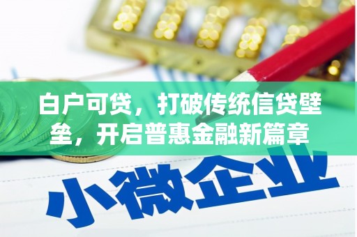 周至白户可贷，打破传统信贷壁垒，开启普惠金融新篇章