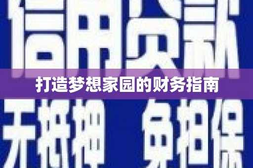 周至打造梦想家园的财务指南