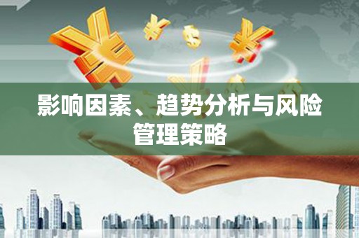 周至影响因素、趋势分析与风险管理策略