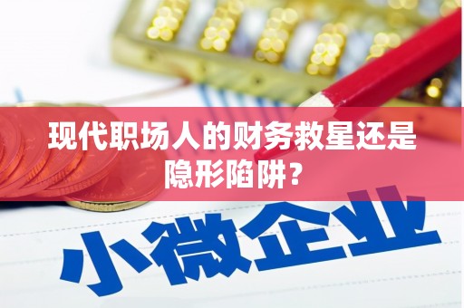 周至现代职场人的财务救星还是隐形陷阱？