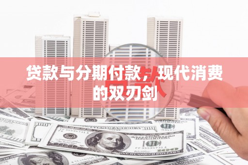 周至贷款与分期付款，现代消费的双刃剑