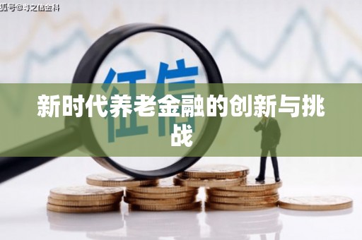 周至新时代养老金融的创新与挑战