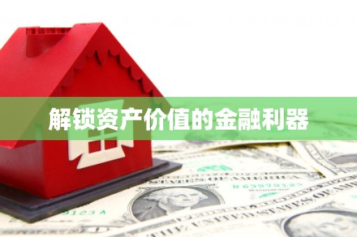 周至解锁资产价值的金融利器