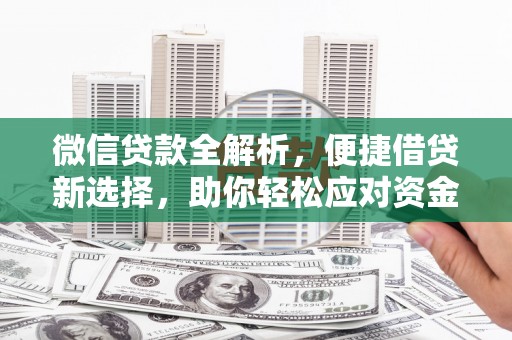 周至微信贷款全解析，便捷借贷新选择，助你轻松应对资金需求