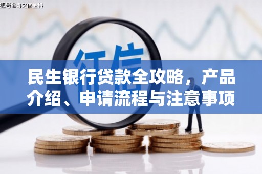 周至民生银行贷款全攻略，产品介绍、申请流程与注意事项